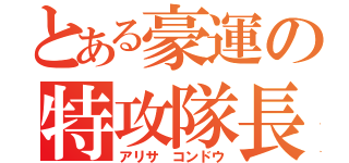 とある豪運の特攻隊長（アリサ コンドウ）