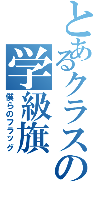 とあるクラスの学級旗（僕らのフラッグ）