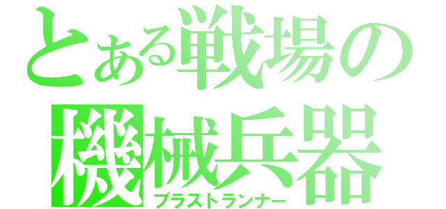 とある戦場の機械兵器（ブラストランナー）