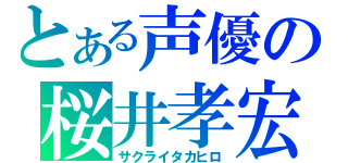 とある声優の桜井孝宏（サクライタカヒロ）