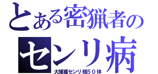 とある密猟者のセンリ病（大捕獲センリ様５０体）