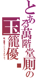 とある萬階堂厠の玉籠優尌Ⅱ（蹴喒接憤キッシンメントオレッカー）