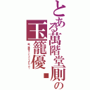 とある萬階堂厠の玉籠優尌Ⅱ（蹴喒接憤キッシンメントオレッカー）