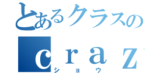 とあるクラスのｃｒａｚｙｂｏｙ（ショウ）