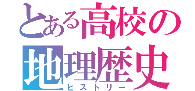 とある高校の地理歴史（ヒストリー）