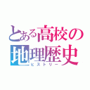 とある高校の地理歴史（ヒストリー）