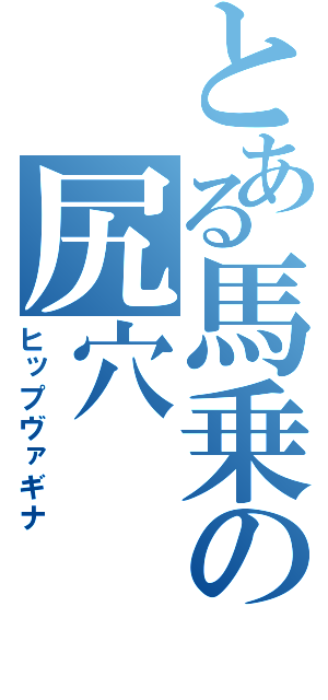 とある馬乗の尻穴（ヒップヴァギナ）