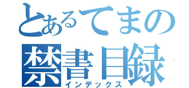 とあるてまの禁書目録（インデックス）