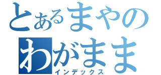 とあるまやのわがまま（インデックス）