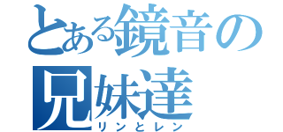 とある鏡音の兄妹達（リンとレン）