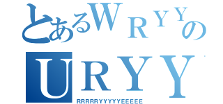 とあるＷＲＹＹＹＹＹＹＹＹｙのＵＲＹＹＹＹＹＹＹＹＹＹＹＹＹｙ（ＲＲＲＲＲＹＹＹＹＹＥＥＥＥＥ）