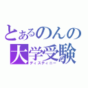 とあるのんの大学受験（ディスティニー）