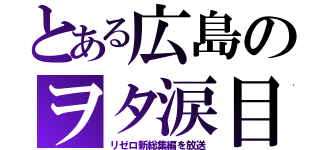 とある広島のヲタ涙目（リゼロ新総集編を放送）