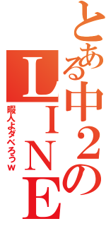 とある中２のＬＩＮＥ（暇人よダベろうｗ）