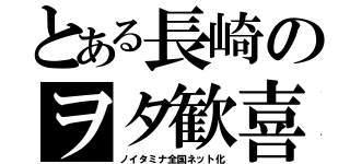 とある長崎のヲタ歓喜（ノイタミナ全国ネット化）