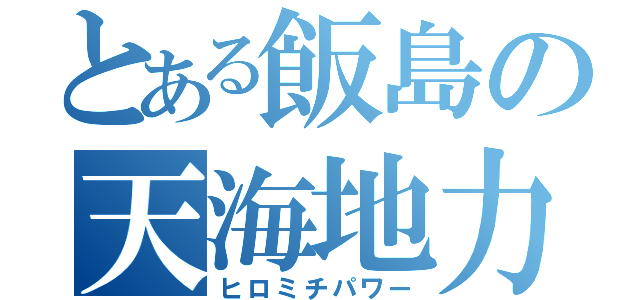 とある飯島の天海地力（ヒロミチパワー）