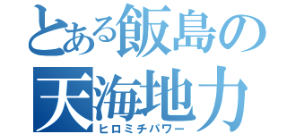 とある飯島の天海地力（ヒロミチパワー）