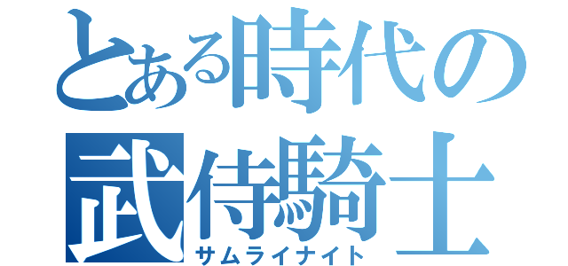 とある時代の武侍騎士（サムライナイト）