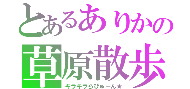 とあるありかの草原散歩（キラキラらびゅーん★）