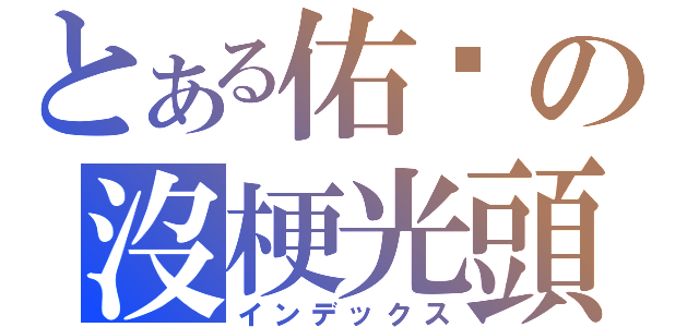 とある佑彥の沒梗光頭（インデックス）