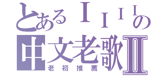 とあるＩＩＩＩの中文老歌Ⅱ（老初推薦）