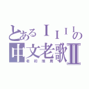 とあるＩＩＩＩの中文老歌Ⅱ（老初推薦）