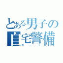 とある男子の自宅警備委員（ニート）