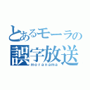 とあるモーラの誤字放送（ｍｏｒａｎａｍａ）