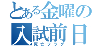 とある金曜の入試前日（死亡フラグ）