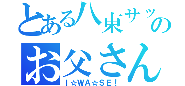 とある八東サッカー部のお父さん（Ｉ☆ＷＡ☆ＳＥ！）