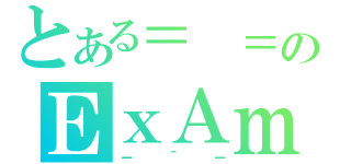 とある＝ ＝のＥｘＡｍ（－＾－）