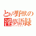 とある野獣の淫夢語録（ヤリマスネェ）