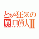 とある狂気の原口尚人Ⅱ（クレイジー）