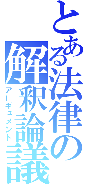 とある法律の解釈論議（アーギュメント）