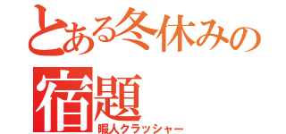 とある冬休みの宿題（暇人クラッシャー）