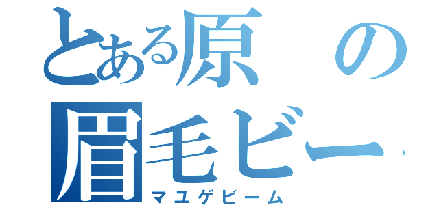 とある原の眉毛ビーム（マユゲビーム）