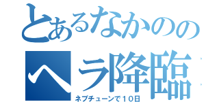 とあるなかののヘラ降臨（ネプチューンで１０日）