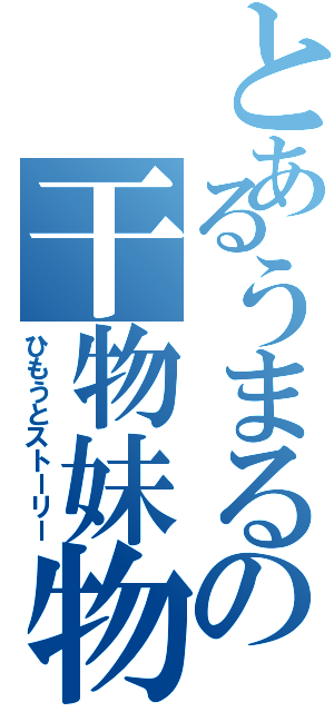 とあるうまるの干物妹物語（ひもうとストーリー）