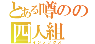 とある噂のの四人組（インデックス）