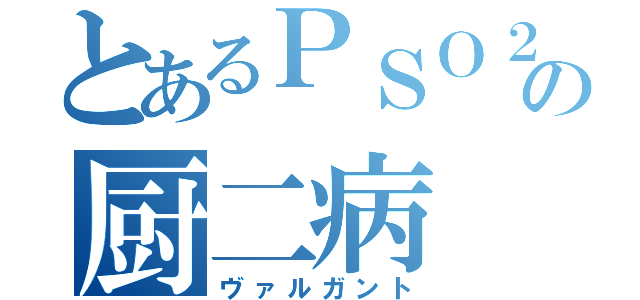 とあるＰＳＯ２の厨二病（ヴァルガント）