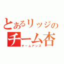 とあるリッジのチーム杏（チームアンズ）