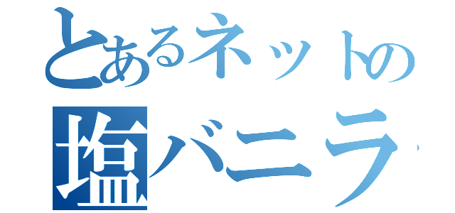 とあるネットの塩バニラ（）