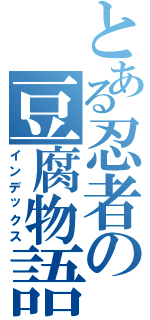 とある忍者の豆腐物語（インデックス）