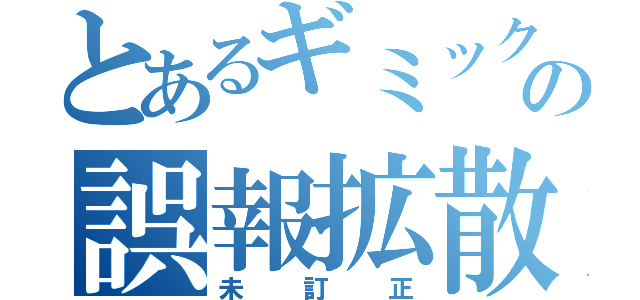 とあるギミックの誤報拡散（未訂正）