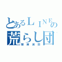 とあるＬＩＮＥの荒らし団（闇撲滅団）