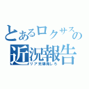 とあるロクサスの近況報告（リア充爆発しろ）