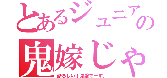 とあるジュニアの鬼嫁じゃあ💢（恐ろしい！鬼嫁でーす。）