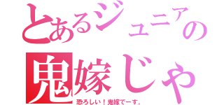 とあるジュニアの鬼嫁じゃあ💢（恐ろしい！鬼嫁でーす。）