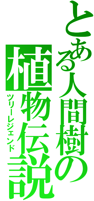 とある人間樹の植物伝説Ⅱ（ツリーレジェンド）