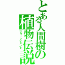 とある人間樹の植物伝説Ⅱ（ツリーレジェンド）